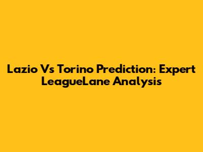 Lazio Vs Torino Prediction: Expert LeagueLane Analysis