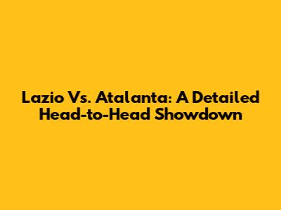 Lazio Vs. Atalanta: A Detailed Head-to-Head Showdown