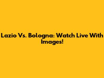 Lazio Vs. Bologna: Watch Live With Images!