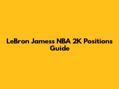 LeBron James's NBA 2K Positions Guide