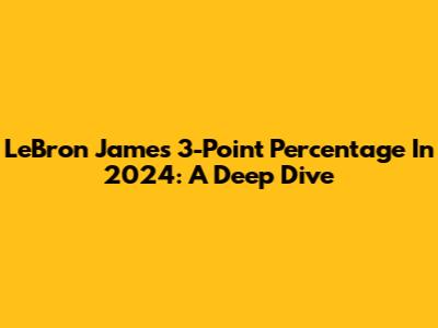 LeBron James 3-Point Percentage In 2024: A Deep Dive