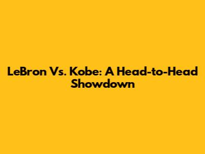 LeBron Vs. Kobe: A Head-to-Head Showdown