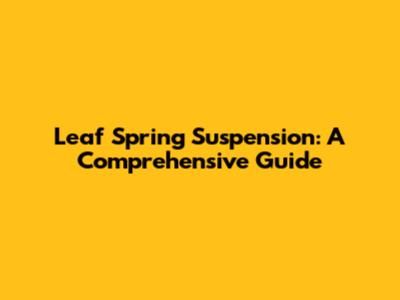 Leaf Spring Suspension: A Comprehensive Guide