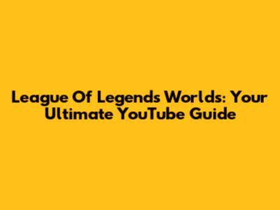 League Of Legends Worlds: Your Ultimate YouTube Guide