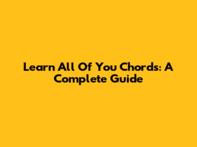 Learn 'All Of You' Chords: A Complete Guide