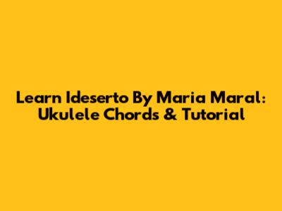 Learn 'Ideserto' By Maria Maral: Ukulele Chords & Tutorial