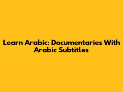 Learn Arabic: Documentaries With Arabic Subtitles