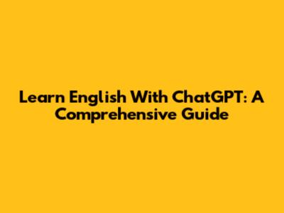 Learn English With ChatGPT: A Comprehensive Guide