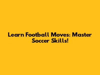 Learn Football Moves: Master Soccer Skills!