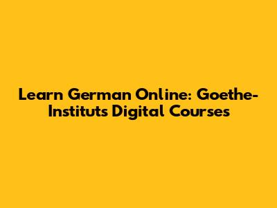 Learn German Online: Goethe-Institut's Digital Courses