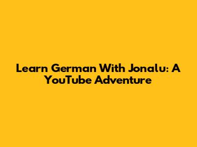 Learn German With Jonalu: A YouTube Adventure