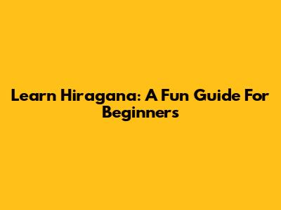 Learn Hiragana: A Fun Guide For Beginners