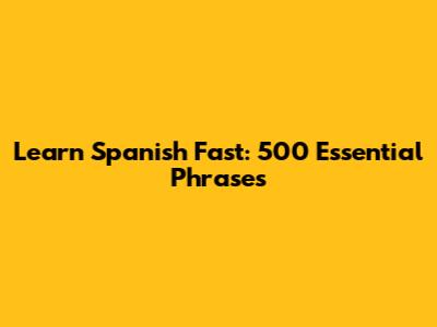 Learn Spanish Fast: 500 Essential Phrases