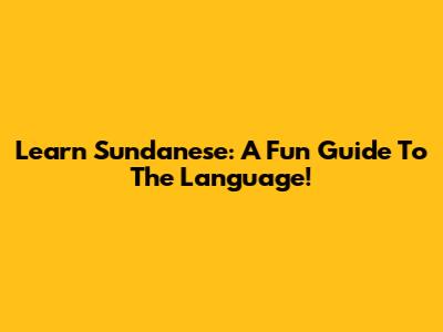Learn Sundanese: A Fun Guide To The Language!