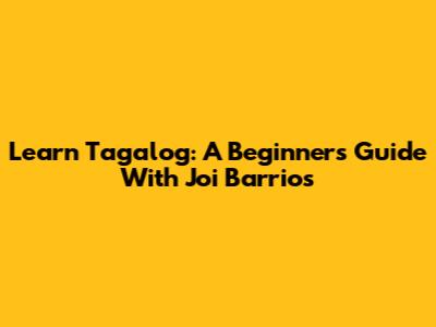 Learn Tagalog: A Beginner's Guide With Joi Barrios