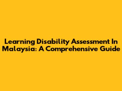 Learning Disability Assessment In Malaysia: A Comprehensive Guide