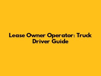 Lease Owner Operator: Truck Driver Guide