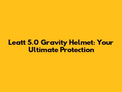 Leatt 5.0 Gravity Helmet: Your Ultimate Protection