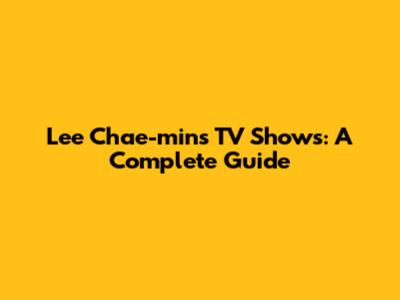 Lee Chae-min's TV Shows: A Complete Guide