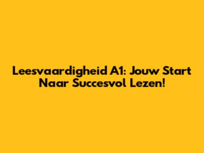 Leesvaardigheid A1: Jouw Start Naar Succesvol Lezen!