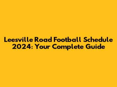 Leesville Road Football Schedule 2024: Your Complete Guide