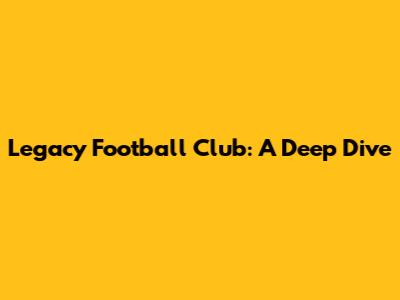 Legacy Football Club: A Deep Dive