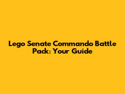 Lego Senate Commando Battle Pack: Your Guide