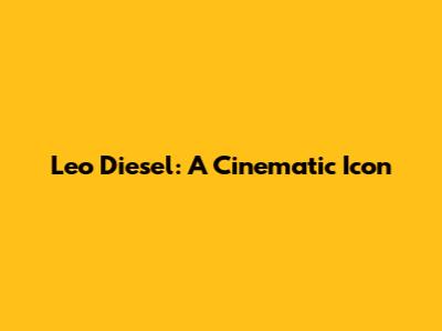 Leo Diesel: A Cinematic Icon