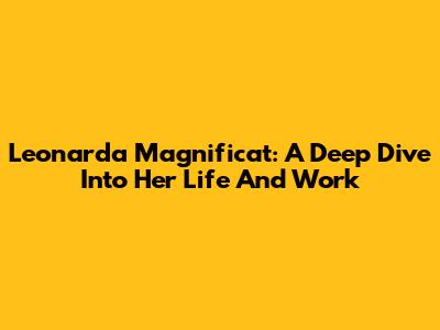 Leonarda Magnificat: A Deep Dive Into Her Life And Work