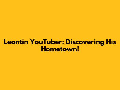 Leontin YouTuber: Discovering His Hometown!