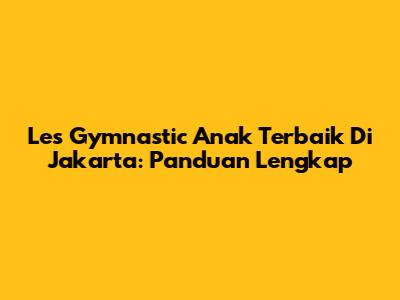 Les Gymnastic Anak Terbaik Di Jakarta: Panduan Lengkap