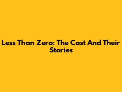 Less Than Zero: The Cast And Their Stories