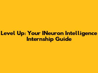 Level Up: Your INeuron Intelligence Internship Guide