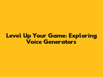 Level Up Your Game: Exploring Voice Generators