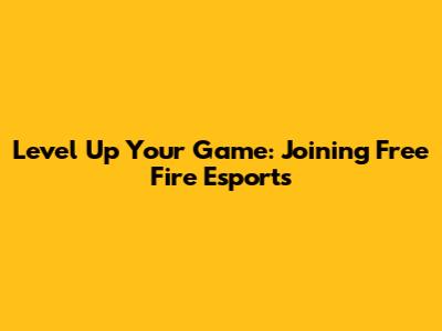 Level Up Your Game: Joining Free Fire Esports