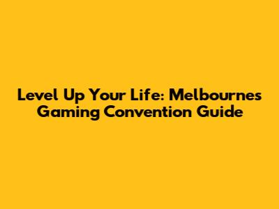 Level Up Your Life: Melbourne's Gaming Convention Guide
