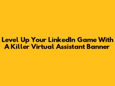 Level Up Your LinkedIn Game With A Killer Virtual Assistant Banner