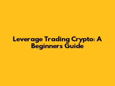 Leverage Trading Crypto: A Beginner's Guide