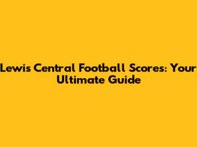 Lewis Central Football Scores: Your Ultimate Guide