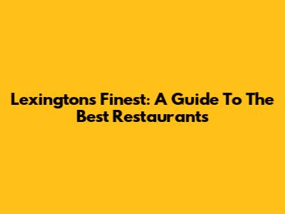 Lexington's Finest: A Guide To The Best Restaurants