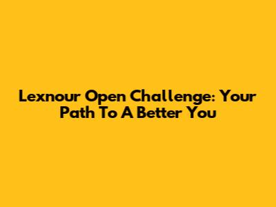 Lexnour Open Challenge: Your Path To A Better You