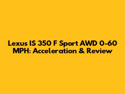 Lexus IS 350 F Sport AWD 0-60 MPH: Acceleration & Review