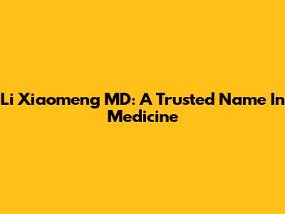 Li Xiaomeng MD: A Trusted Name In Medicine