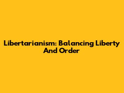 Libertarianism: Balancing Liberty And Order