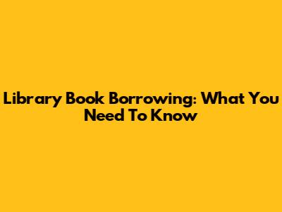 Library Book Borrowing: What You Need To Know