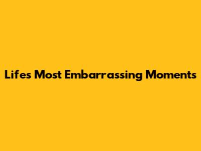 Life's Most Embarrassing Moments