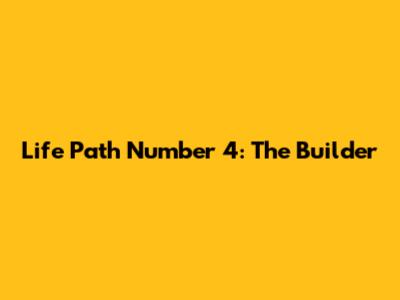Life Path Number 4: The Builder