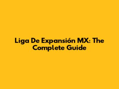 Liga De Expansión MX: The Complete Guide