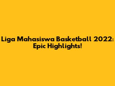 Liga Mahasiswa Basketball 2022: Epic Highlights!