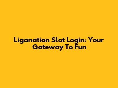 Liganation Slot Login: Your Gateway To Fun